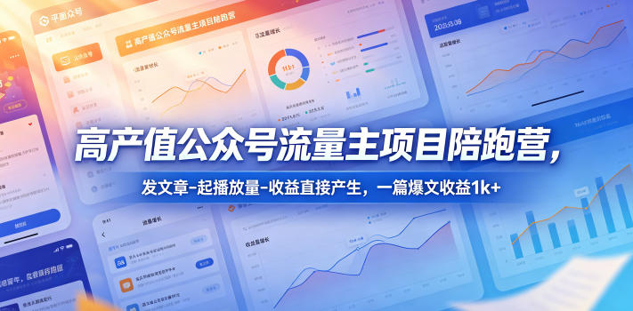 高产值公众号流量主项目陪跑营，发文章-起播放量-收益直接产生，一篇爆文收益1k+-搞钱利器