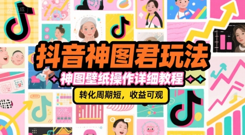 抖音神图君玩法，神图壁纸操作详细教程，转化周期短，收益可观-搞钱利器