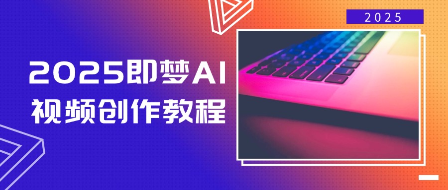2025即梦AI视频创作教程，从零开始学做视频，文字图片生成视频轻松创作-搞钱利器