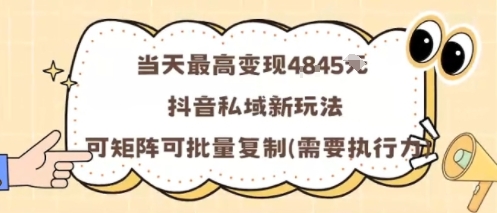 当天最高变现1k+，抖音私域新玩法，可矩阵可批量复制-搞钱利器