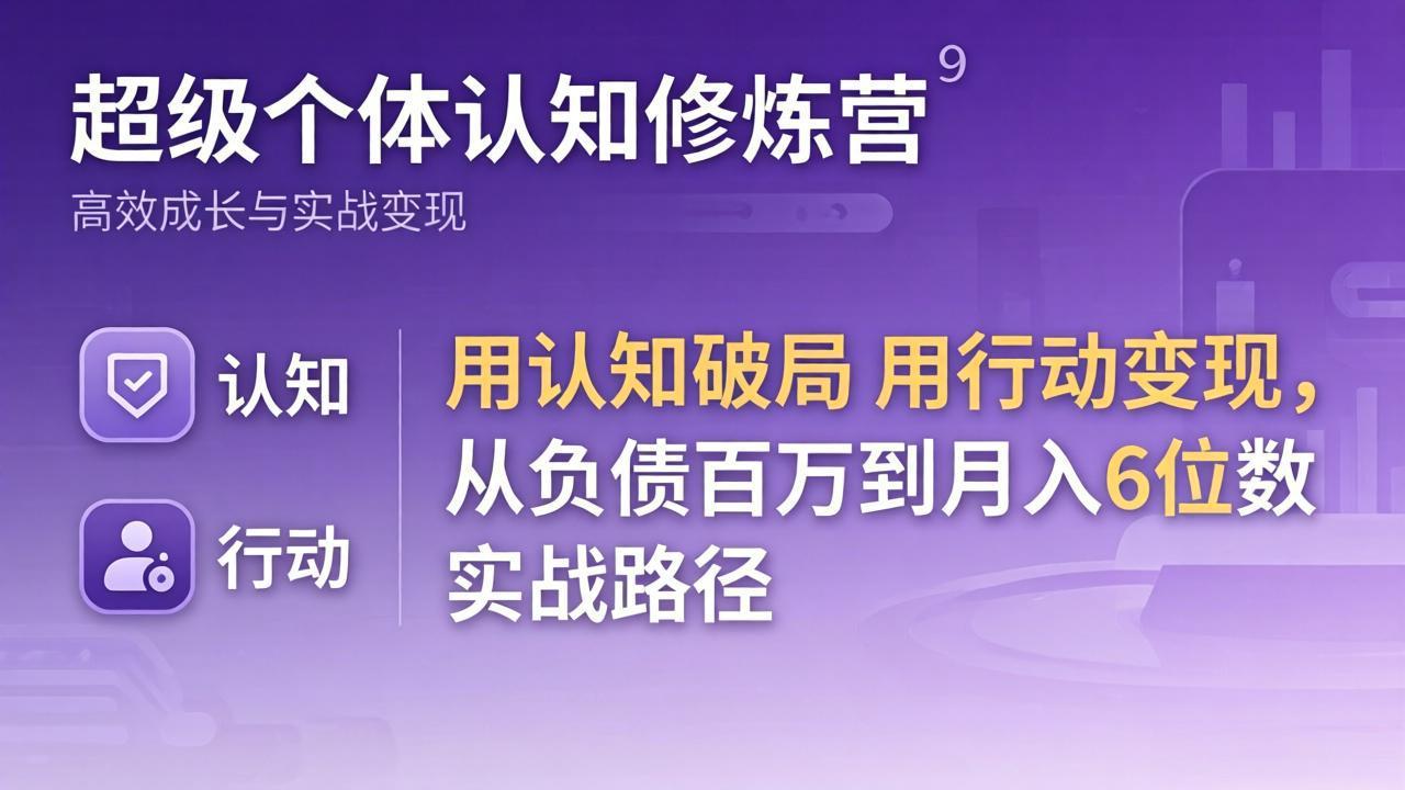 超级个体认知修炼营：用认知破局用行动变现，从负债百万到月入6位数实战路径-搞钱利器