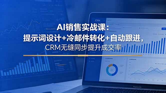 AI销售实战课：提示词设计+冷邮件转化+自动跟进，CRM无缝同步提升成交率-搞钱利器