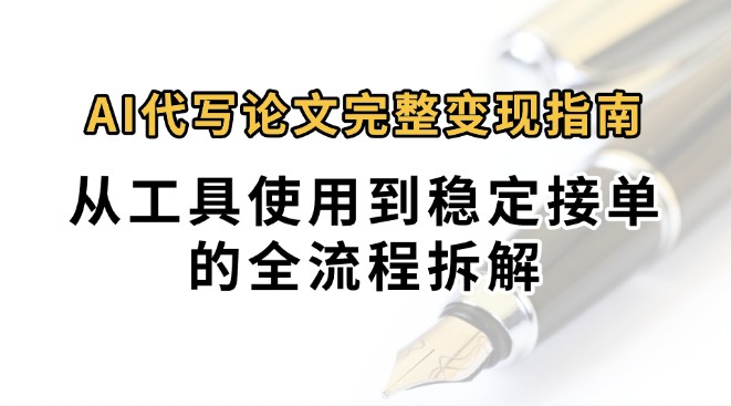 0投入月过万AI代写论文完整变现指南：从工具使用到稳定接单的全流程拆解-搞钱利器