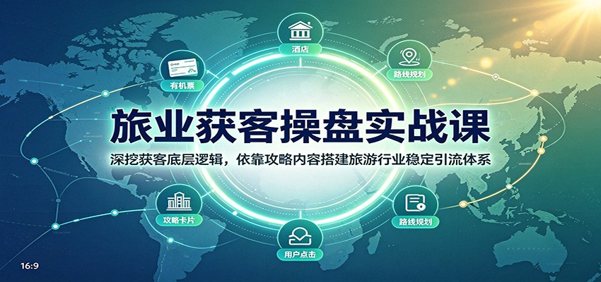 旅业获客操盘实战课：深挖获客底层逻辑，依靠攻略内容搭建旅游行业稳定引流体系-搞钱利器
