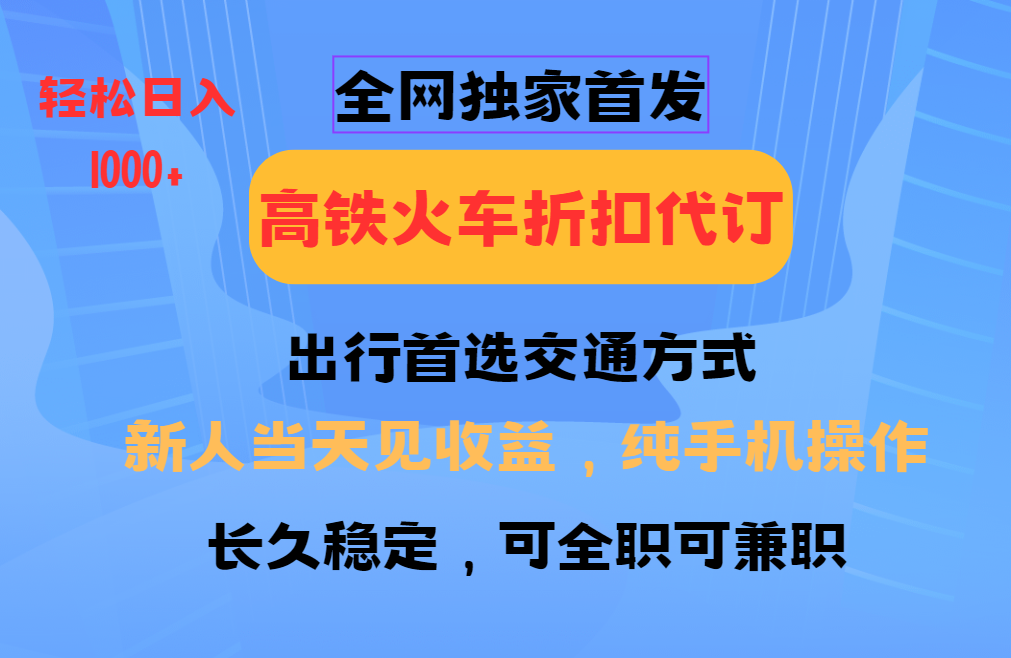 全网独家首发 全国高铁火车折扣代订 新手当日变现 纯手机操作 日入1000+-搞钱利器