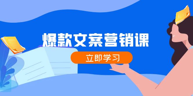 爆款文案营销课：公域转私域，涨粉成交一网打尽，各行业人士必备-搞钱利器