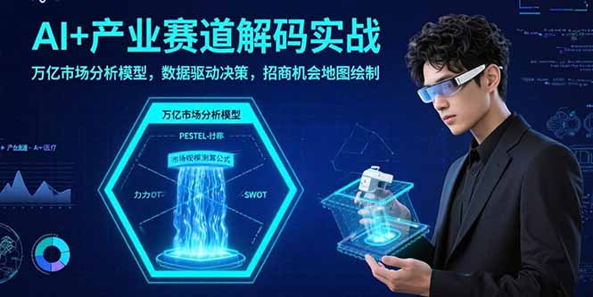 AI+产业赛道解码实战：万亿市场分析模型，数据驱动决策，招商机会地图绘制-搞钱利器