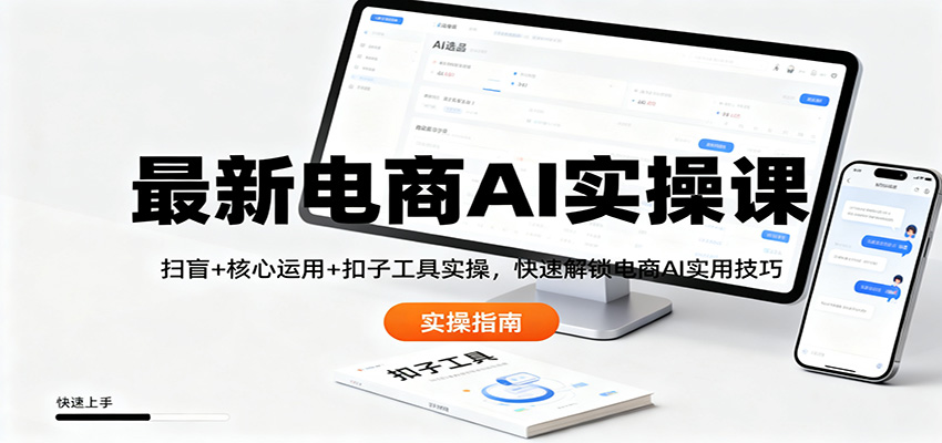 最新电商AI实操课：扫盲+核心运用+扣子工具实操，快速解锁电商AI实用技巧-搞钱利器