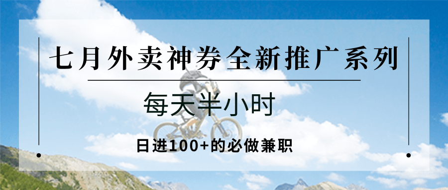 七月外卖神券全新推广系列；每天半小时，日进100+的必做兼职-搞钱利器