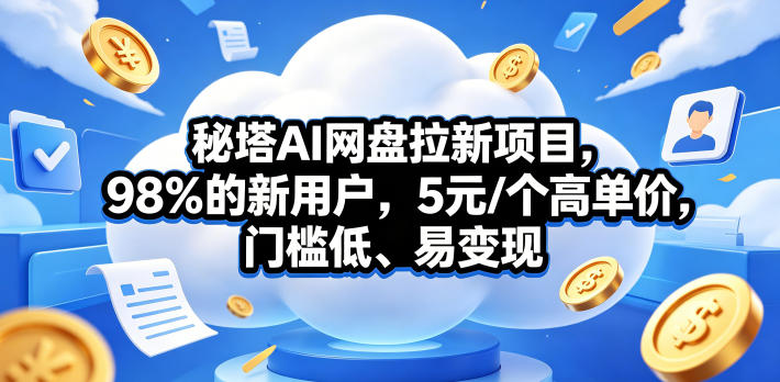 秘塔AI网盘拉新项目，98％的新用户，5元/个高单价，门槛低、易变现-搞钱利器
