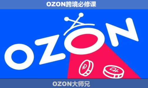 OZON大师兄·OZON跨境必修课(更新6月)-搞钱利器