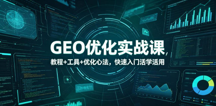 GEO优化实战课，教程+工具+优化心法，快速入门活学活用-搞钱利器