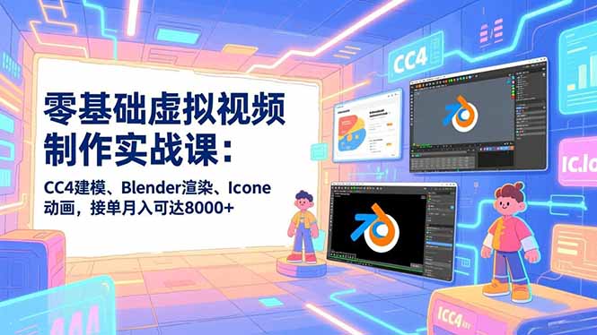 零基础虚拟视频制作实战课：CC4建模、Blender渲染、Iclone动画，接单月入可达8000+-搞钱利器