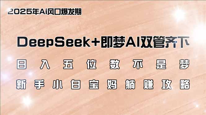 日入五位数不是梦，DeepSeek+即梦AI双管齐下，新手小白宝妈躺赚攻略-搞钱利器