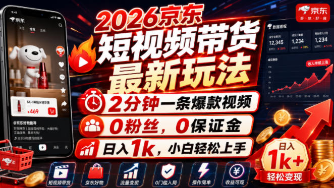 2026京东短视频带货最新玩法，2分钟一条爆款视频，0粉丝，0保证金，日入1k，小白轻松上手【揭秘】-搞钱利器