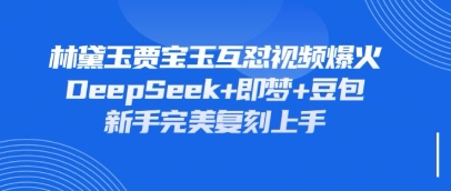 持续爆火的林黛玉贾宝玉互怼视频，比爽文还好看，利用DeepSeek+即梦+豆包就可以完美复刻-搞钱利器