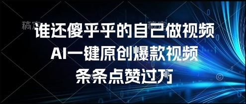 谁还傻乎乎的自己做视频？AI一键原创爆款视频，条条点赞过万，简单方便，好操作【揭秘】-搞钱利器