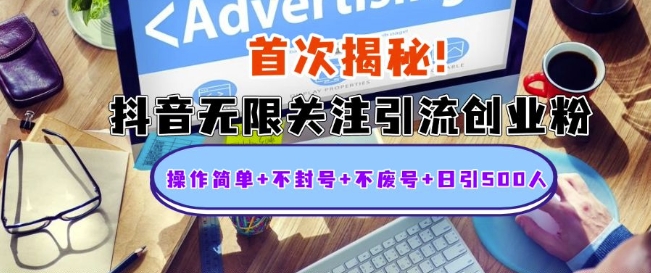 首次揭秘：抖音无限关注引流创业粉，操作简单+不封号+不废号+日引500人【揭秘】-搞钱利器