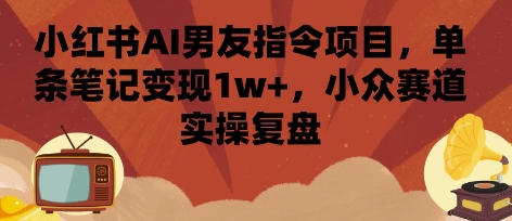 小红书AI男友指令项目，单条笔记变现1w+，小众赛道实操复盘-搞钱利器