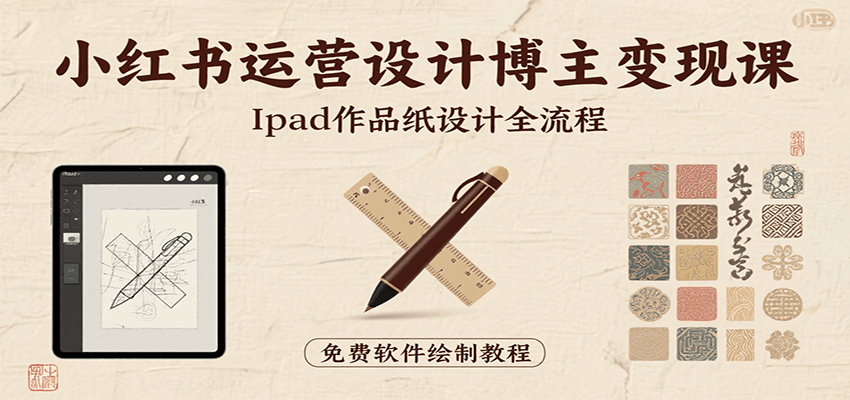小红书运营设计博主变现课：iPad 上手作品纸设计，含全流程及细节技巧，避坑少绕路-搞钱利器