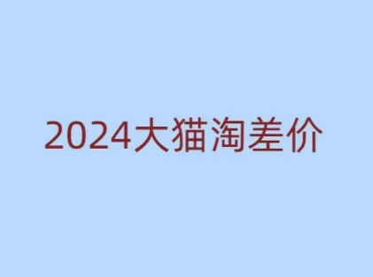2024版大猫淘差价课程，新手也能学的无货源电商课程-搞钱利器