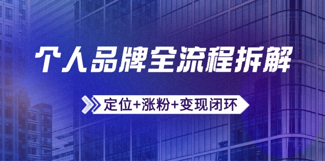 个人品牌全流程拆解：定位+涨粉+变现闭环，微信生态运营与资源整合-搞钱利器