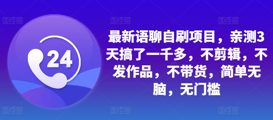 最新语聊自刷项目，亲测3天搞了一千多，不剪辑，不发作品，不带货，简单无脑，无门槛-搞钱利器