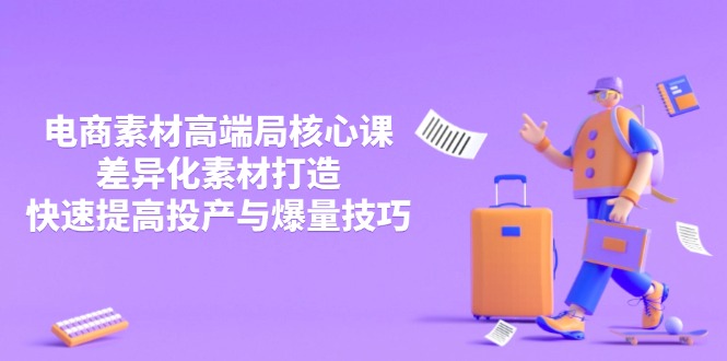 3月电商素材高端局核心课，差异化素材打造，快速提高投产与爆量技巧-搞钱利器