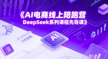 AI电商线上陪跑营，DeepSeek系列课程先导课-搞钱利器
