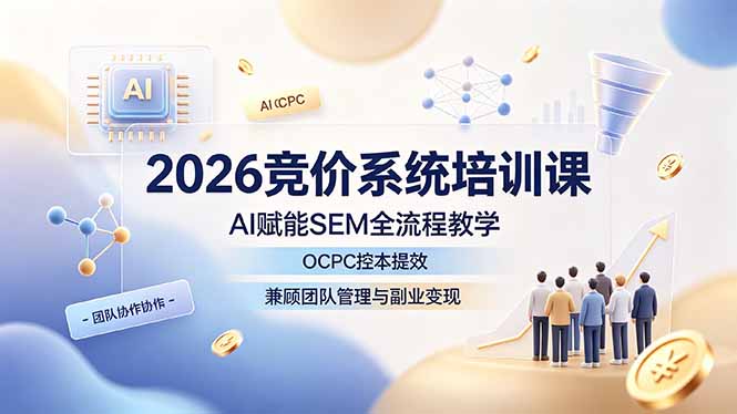 2026竞价系统培训课，AI赋能SEM全流程教学，OCPC控本提效，兼顾团队管理与副业变现-搞钱利器