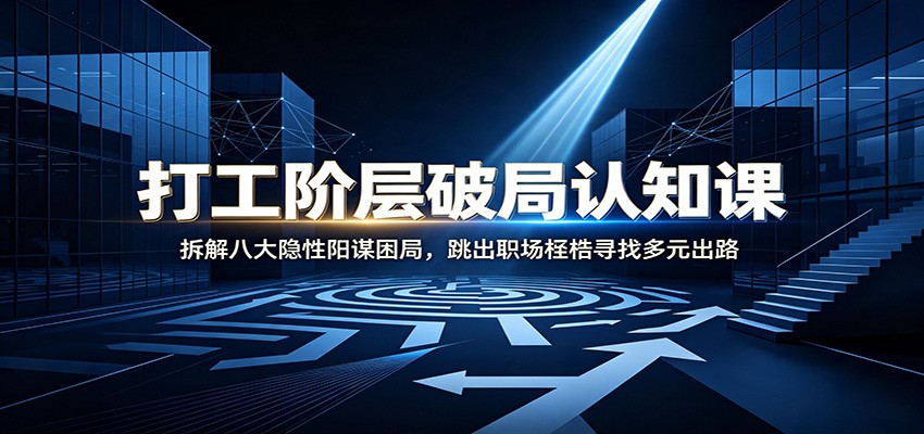 打工阶层破局认知:拆解八大隐性阳谋困局,跳出职场桎梏寻找多元出路-搞钱利器
