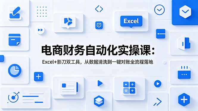 电商财务自动化实操课：Excel+影刀双工具，从数据清洗到一键对账全流程落地-搞钱利器