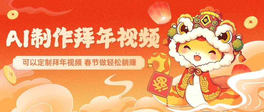 AI制作送祝福拜年视频，过年惊艳你的朋友圈，可以定制拜年视频，春节做轻松躺赚-搞钱利器