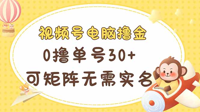 视频号电脑撸金 0撸单号30+ 可矩阵 无需实名多号多得-搞钱利器