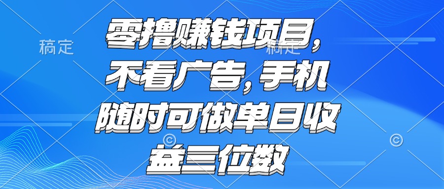 零撸赚钱项目 不看广告 手机随时可做 单日收益三位数-搞钱利器
