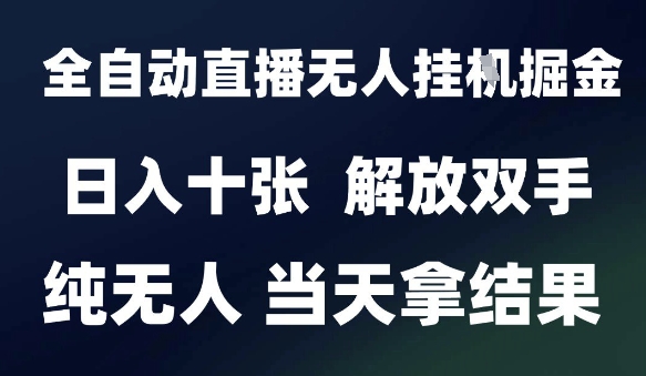 2025最新全自动直播无人挂G掘金，日入十张，解放双手纯无人，当天拿结果【揭秘】-搞钱利器