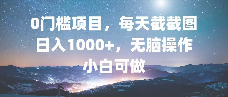 0门槛项目，每天截截图，日入1000+，轻松无脑，小白可做-搞钱利器