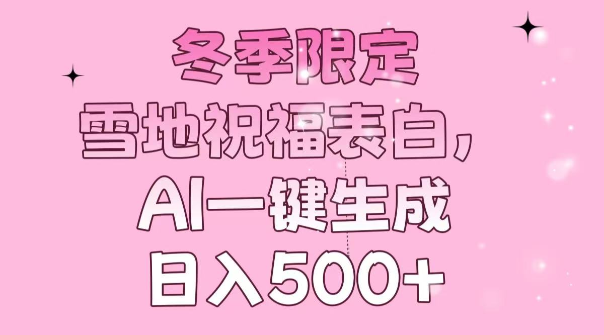 冬季限定，雪地祝福表白，AI一键生成，日入500+-搞钱利器