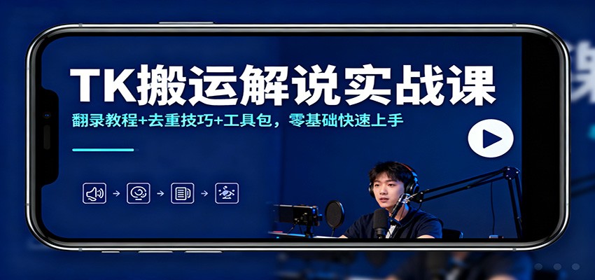 TK搬运解说实战课：翻录教程+去重技巧+工具包，零基础快速上手-搞钱利器