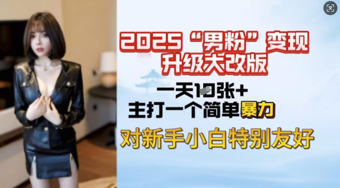 2025男粉变现全新玩法升级，日入上千简简单单，小白可轻松上手-搞钱利器