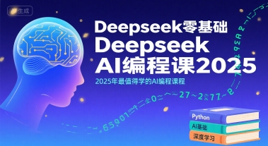 Deepseek零基础AI编程课2025，2025年最值得学的AI编程课程-搞钱利器