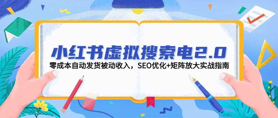 小红书虚拟搜索电2.0，零成本自动发货被动收入，SEO优化+矩阵放大实战指南-搞钱利器