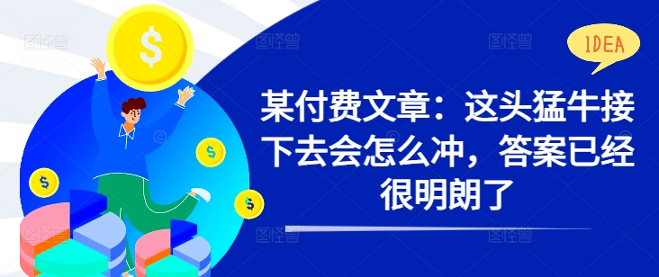某付费文章：这头猛牛接下去会怎么冲，答案已经很明朗了 !-搞钱利器