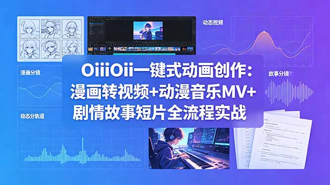 OiiOii一键式动画创作：漫画转视频+动漫音乐MV+剧情故事短片全流程实战-搞钱利器