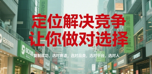 定位解决竞争，让你做对选择，复制成功，选对赛道，选对品类，选对平台，选对人-搞钱利器