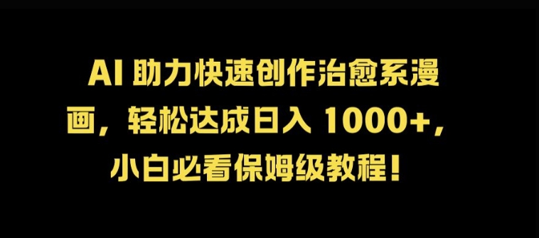 AI 助力快速创作治愈系漫画，轻松达成日入几张，小白必看保姆级教程!-搞钱利器