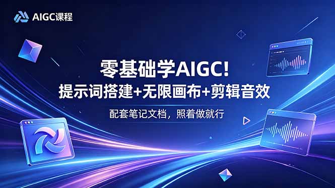 零基础学AIGC！提示词搭建+无限画布+剪辑音效，配套笔记文档，照着做就行-搞钱利器