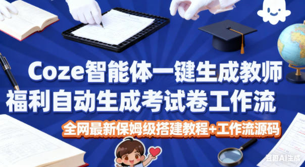 Coze智能体一键生成教师福利自动生成考试试卷工作流，全网最新保姆级搭建教程+工作流源码-搞钱利器