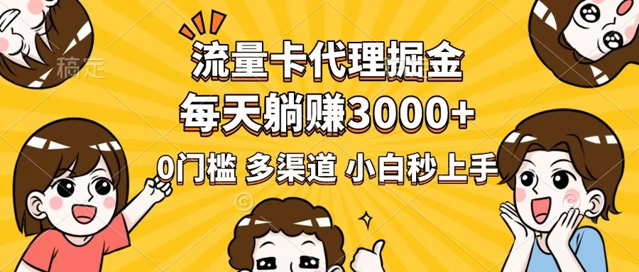 流量卡代理掘金，0门槛，每天躺赚3000+，多种推广渠道，新手小白轻松上手-搞钱利器