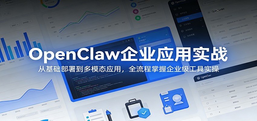 OpenClaw企业应用实战：从基础部署到多模态应用，全流程掌握企业级工具实操-搞钱利器
